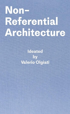 Non-Referential Architecture: Ideated by Valerio Olgiati - Written by Markus Breitschmid book