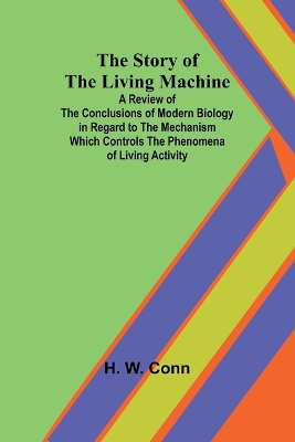 The Story of the Living Machine;A Review of the Conclusions of Modern Biology in Regardto the Mechanism Which Controls the Phenomena of LivingActivity book