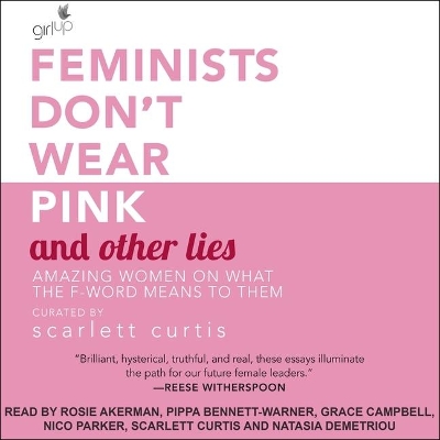 Feminists Don't Wear Pink and Other Lies: Amazing Women on What the F-Word Means to Them by Scarlett Curtis