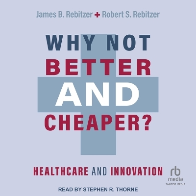 Why Not Better and Cheaper?: Healthcare and Innovation by James B. Rebitzer