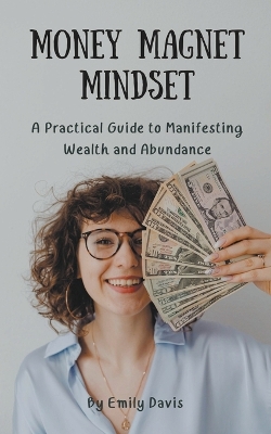 Money Magnet Mindset: A Practical Guide to Manifesting Wealth and Abundance book