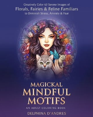 Magickal Mindful Motifs - An Adult Coloring Book: Creatively Color 63 Serene Images of Florals, Fairies & Feline Familiars to Diminish Stress, Anxiety & Fear book