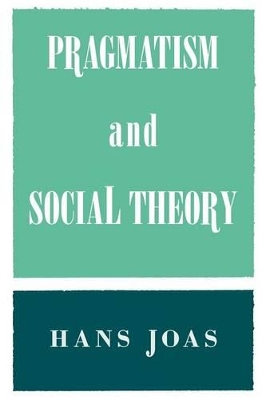 Pragmatism and Social Theory by Hans Joas