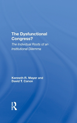 The Dysfunctional Congress?: The Individual Roots Of An Institutional Dilemma by Kenneth R Mayer