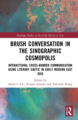 Brush Conversation in the Sinographic Cosmopolis: Interactional Cross-border Communication using Literary Sinitic in Early Modern East Asia by David C. S. Li