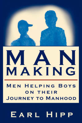 Man-Making - Men Helping Boys on Their Journey to Manhood by Earl W Hipp