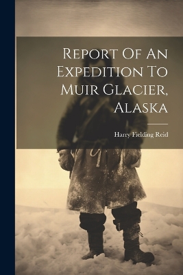 Report Of An Expedition To Muir Glacier, Alaska by Harry Fielding 1859- [From Old Reid