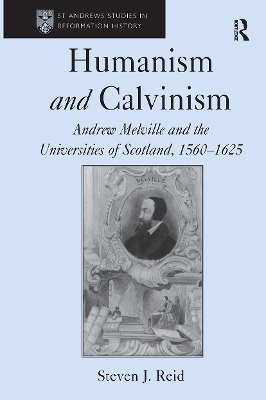 Humanism and Calvinism: Andrew Melville and the Universities of Scotland, 1560�1625 book