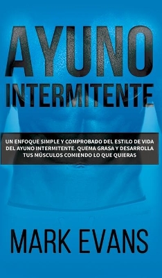 Ayuno Intermitente: Un enfoque simple y comprobado del estilo de vida del ayuno intermitente - quema grasa y desarrolla tus músculos comiendo lo que ... (Dieta Cetogénica) (Spanish Edition) by Mark Evans