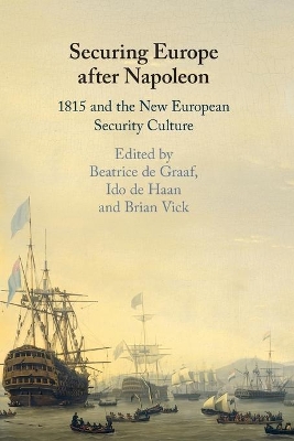 Securing Europe after Napoleon: 1815 and the New European Security Culture by Beatrice de Graaf