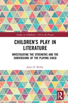Children’s Play in Literature: Investigating the Strengths and the Subversions of the Playing Child by Joyce E. Kelley