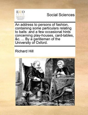 An Address to Persons of Fashion, Containing Some Particulars Relating to Balls: And a Few Occasional Hints Concerning Play-Houses, Card-Tables, &C. ... by a Gentleman of the University of Oxford. book