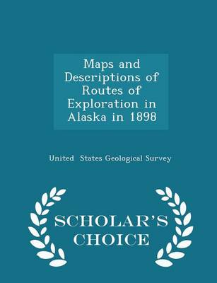 Maps and Descriptions of Routes of Exploration in Alaska in 1898 - Scholar's Choice Edition book