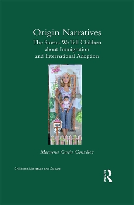 Origin Narratives: The Stories We Tell Children About Immigration and International Adoption by Macarena Garcia-Gonzalez