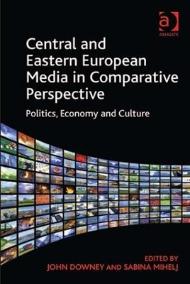 Central and Eastern European Media in Comparative Perspective by John Downey