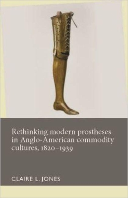 Rethinking Modern Prostheses in Anglo-American Commodity Cultures, 1820-1939 book