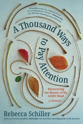 A Thousand Ways to Pay Attention: Discovering the Beauty of My ADHD Mind - A Memoir by Rebecca Schiller