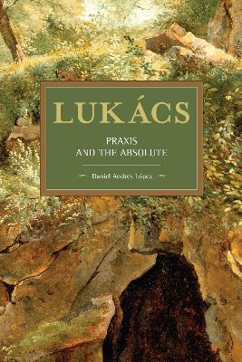 Lukacs: Praxis and the Absolute book