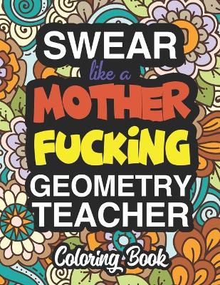 Swear Like A Mother Fucking Geometry Teacher: Coloring Books For Geometry Teachers book