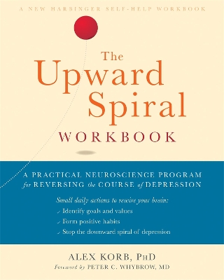 The The Upward Spiral Workbook: A Practical Neuroscience Program for Reversing the Course of Depression by Alex Korb