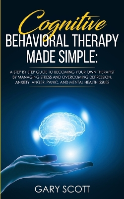 Cognitive Behavioral Therapy Made Simple: A Step by Step Guide to Becoming Your OWN Therapist by Managing Stress and Overcoming Depression, Anxiety, Anger, Panic, and Mental Health Issues book