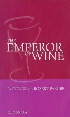 The The Emperor of Wine: The Story of the Remarkable Rise and Reign of Robert Parker by Elin McCoy