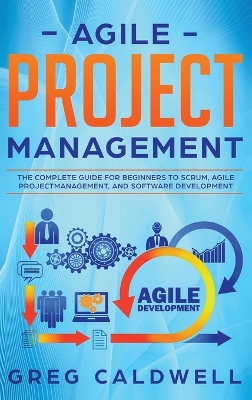 Agile Project Management: The Complete Guide for Beginners to Scrum, Agile Project Management, and Software Development (Lean Guides with Scrum, Sprint, Kanban, DSDM, XP & Crystal) book