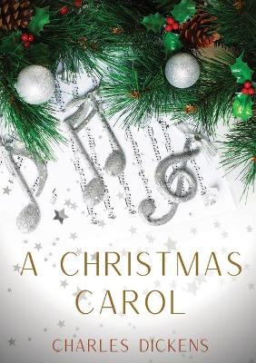 A Christmas Carol: A Christmas Carol in Prose, Being a Ghost-Story of Christmas, a 1843 novella by Charles Dickens by Charles Dickens