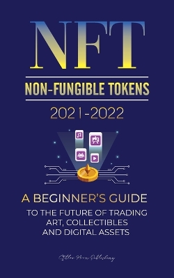 NFT (Non-Fungible Tokens) 2021-2022: A Beginner's Guide to the Future of Trading Art, Collectibles and Digital Assets (OpenSea, Rarible, Cryptokitties, Ethereum, Polkadot, ENJ, FLOW, MANA, Splyt & more) book