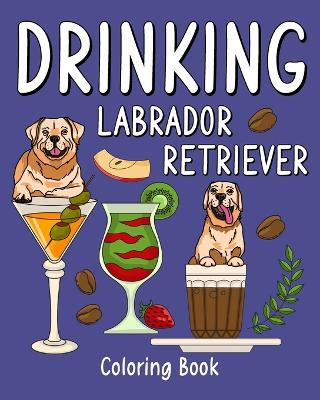 Drinking Labrador Retriever Coloring Book: Animal Painting Pages with Many Coffee or Smoothie and Cocktail Drinks Recipes book