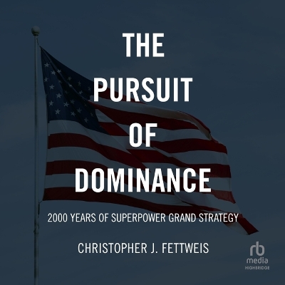 The Pursuit of Dominance: 2000 Years of Superpower Grand Strategy by Christopher J. Fettweis
