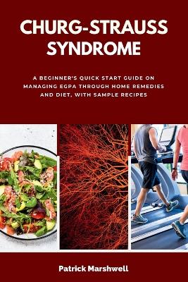 Churg-Strauss Syndrome: A Beginner's Quick Start Guide on Managing EGPA through Home Remedies and Diet, with Sample Recipes book