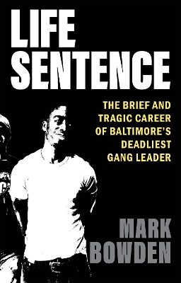 Life Sentence: The Brief and Tragic Career of Baltimore’s Deadliest Gang Leader by Mark Bowden
