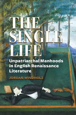 The Single Life: Unpatriarchal Manhoods in English Renaissance Literature book