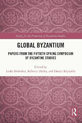 Global Byzantium: Papers from the Fiftieth Spring Symposium of Byzantine Studies by Leslie Brubaker