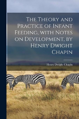 The Theory and Practice of Infant Feeding, With Notes on Development, by Henry Dwight Chapin book