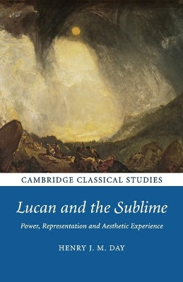 Lucan and the Sublime: Power, Representation and Aesthetic Experience by Henry J. M. Day