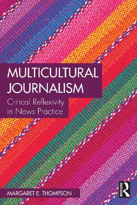 Multicultural Journalism: Critical Reflexivity in News Practice by Margaret E. Thompson