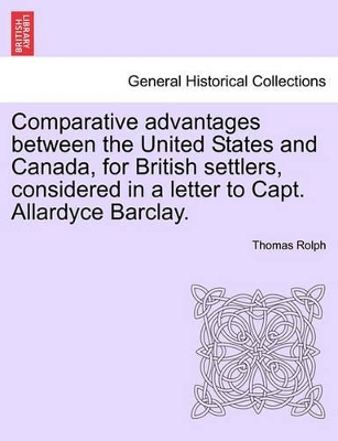 Comparative Advantages Between the United States and Canada, for British Settlers, Considered in a Letter to Capt. Allardyce Barclay. book