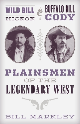 Wild Bill Hickok and Buffalo Bill Cody: Plainsmen of the Legendary West by Bill Markley