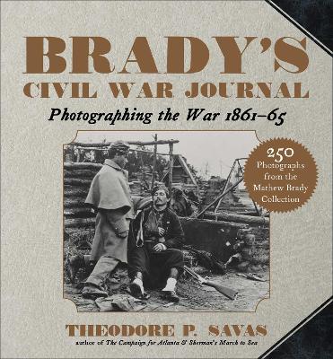 Brady's Civil War Journal: Photographing the War 1861–65 by Theodore P. Savas