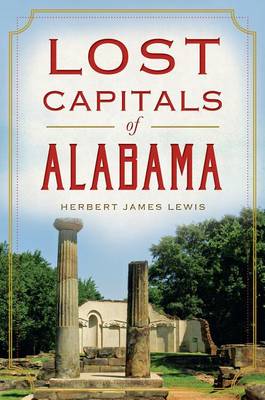 Lost Capitals of Alabama by Herbert James Lewis
