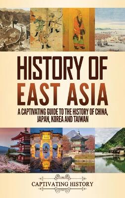 History of East Asia: A Captivating Guide to the History of China, Japan, Korea and Taiwan by Captivating History