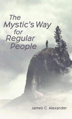 The Mystic's Way for Regular People by James C Alexander