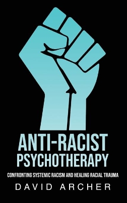 Anti-Racist Psychotherapy: Confronting Systemic Racism and Healing Racial Trauma book