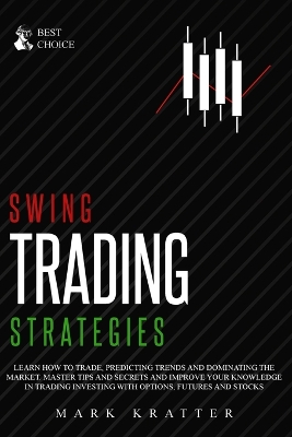 Swing Trading Strategies: Learn How to Trade, Predicting Trends and Dominating the Market. Master Strategies and Secrets and Improve your Knowledge in Trading Investing with Options, Futures and Stocks book