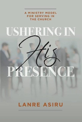 Ushering In His Presence: A Ministry Model for Serving in the Church book