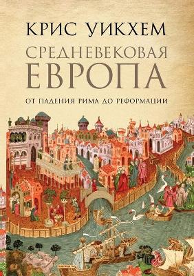 Средневековая Европа: От падения Рима до Реформации. Medieval Europe by Chris Wickham