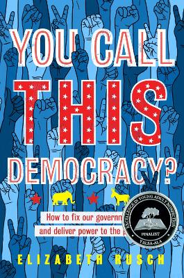 You Call This Democracy?: How to Fix Our Government and Deliver Power to the People by Elizabeth Rusch