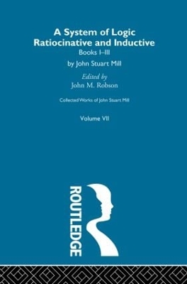 Collected Works of John Stuart Mill: VII. System of Logic: Ratiocinative and Inductive Vol A by John M. Robson